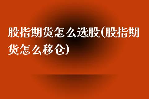 股指期货怎么选股(股指期货怎么移仓)_https://www.zztgc.com_期货行情_第1张