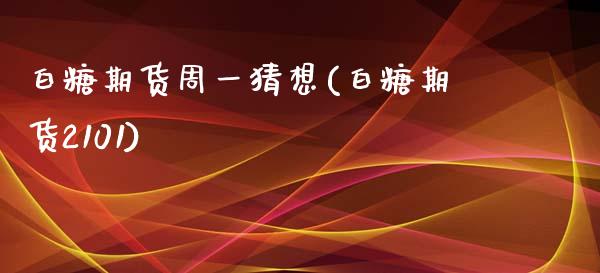 白糖期货周一猜想(白糖期货2101)_https://www.zztgc.com_原油期货_第1张