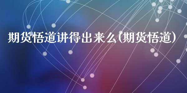 期货悟道讲得出来么(期货悟道)_https://www.zztgc.com_期货直播_第1张