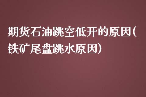 期货石油跳空低开的原因(铁矿尾盘跳水原因)_https://www.zztgc.com_期货直播_第1张