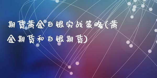 期货黄金白银实战策略(黄金期货和白银期货)_期货入门_第1张_珍投期货网 期货黄金白银实战策略(黄金期货和白银期货)_https://www.zztgc.com_期货入门_第1张