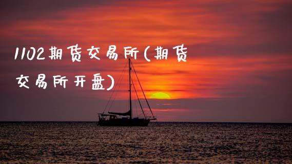 1102期货交易所(期货交易所开盘)_https://www.zztgc.com_期货行情_第1张