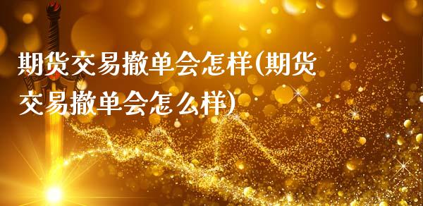 期货交易撤单会怎样(期货交易撤单会怎么样)_https://www.zztgc.com_原油期货_第1张