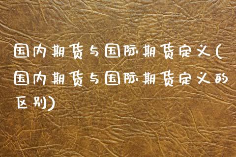 国内期货与国际期货定义(国内期货与国际期货定义的区别)_https://www.zztgc.com_原油期货_第1张
