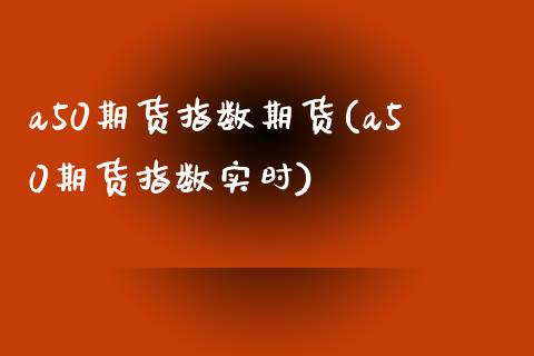 a50期货指数期货(a50期货指数实时)_https://www.zztgc.com_黄金期货_第1张