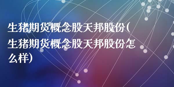 生猪期货概念股天邦股份(生猪期货概念股天邦股份怎么样)_https://www.zztgc.com_期货行情_第1张