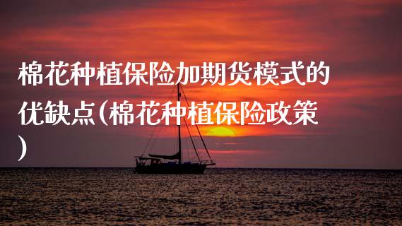 棉花种植保险加期货模式的优缺点(棉花种植保险政策)_https://www.zztgc.com_期货入门_第1张