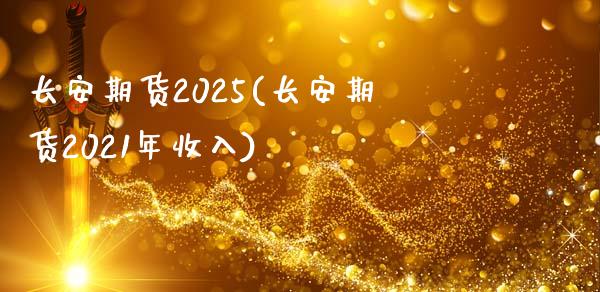 长安期货2025(长安期货2021年收入)_https://www.zztgc.com_期货直播_第1张