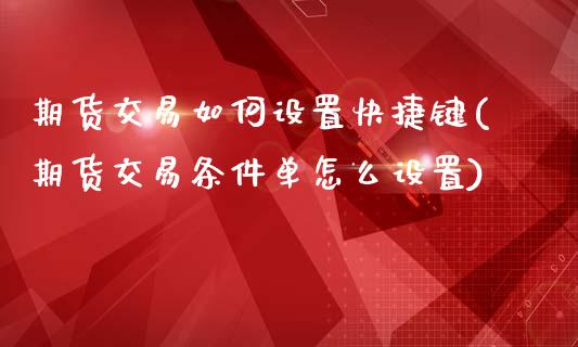 期货交易如何设置快捷键(期货交易条件单怎么设置)_https://www.zztgc.com_期货直播_第1张