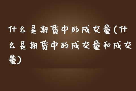 什么是期货中的成交量(什么是期货中的成交量和成交量)_https://www.zztgc.com_期货直播_第1张