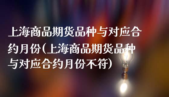上海商品期货品种与对应合约月份(上海商品期货品种与对应合约月份不符)_https://www.zztgc.com_原油期货_第1张