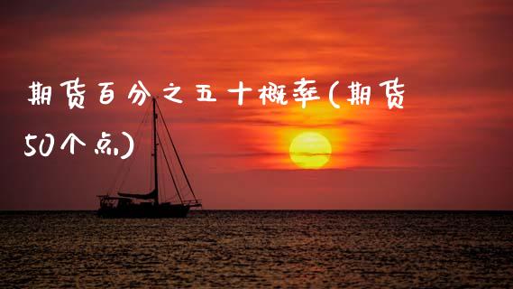期货百分之五十概率(期货50个点)_https://www.zztgc.com_期货入门_第1张