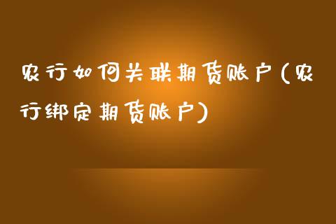 农行如何关联期货账户(农行绑定期货账户)_https://www.zztgc.com_期货行情_第1张