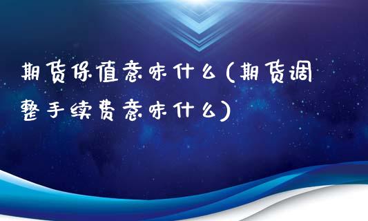 期货保值意味什么(期货调整手续费意味什么)_https://www.zztgc.com_期货直播_第1张