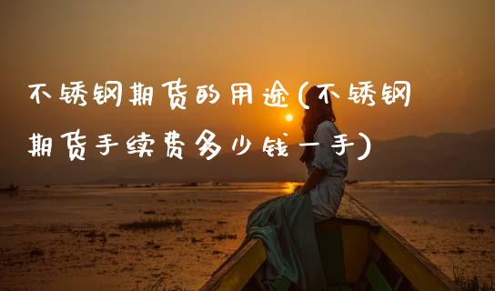 不锈钢期货的用途(不锈钢期货手续费多少钱一手)_https://www.zztgc.com_期货直播_第1张