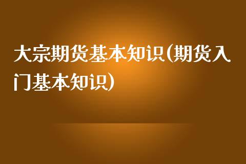 大宗期货基本知识(期货入门基本知识)_https://www.zztgc.com_期货直播_第1张