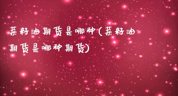 菜籽油期货是哪种(菜籽油期货是哪种期货)_https://www.zztgc.com_原油期货_第1张
