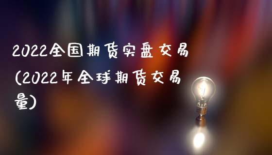 2022全国期货实盘交易(2022年全球期货交易量)_https://www.zztgc.com_期货行情_第1张
