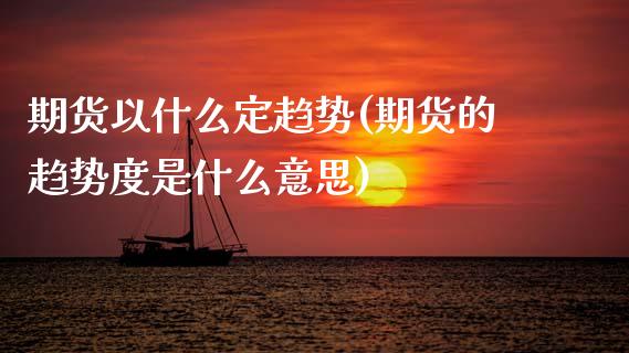 期货以什么定趋势(期货的趋势度是什么意思)_https://www.zztgc.com_期货直播_第1张