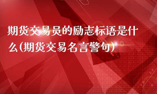 期货交易员的励志标语是什么(期货交易名言警句)_https://www.zztgc.com_黄金期货_第1张