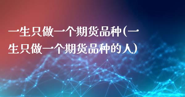 一生只做一个期货品种(一生只做一个期货品种的人)_https://www.zztgc.com_黄金期货_第1张