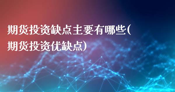 期货投资缺点主要有哪些(期货投资优缺点)_https://www.zztgc.com_原油期货_第1张