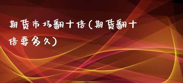 期货市场翻十倍(期货翻十倍要多久)_https://www.zztgc.com_期货直播_第1张