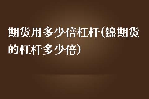 期货用多少倍杠杆(镍期货的杠杆多少倍)_https://www.zztgc.com_期货入门_第1张