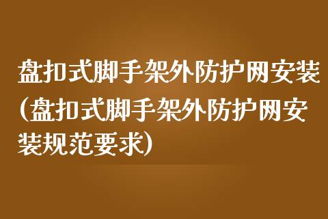 盘扣式脚手架外防护网安装(盘扣式脚手架外防护网安装规范要求)_https://www.zztgc.com_期货直播_第1张