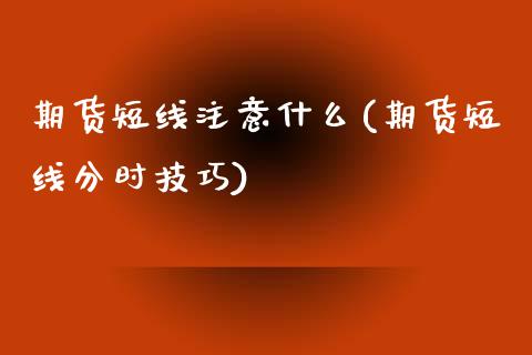 期货短线注意什么(期货短线分时技巧)_https://www.zztgc.com_期货入门_第1张