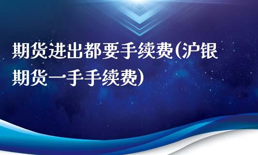期货进出都要手续费(沪银期货一手手续费)_https://www.zztgc.com_期货直播_第1张