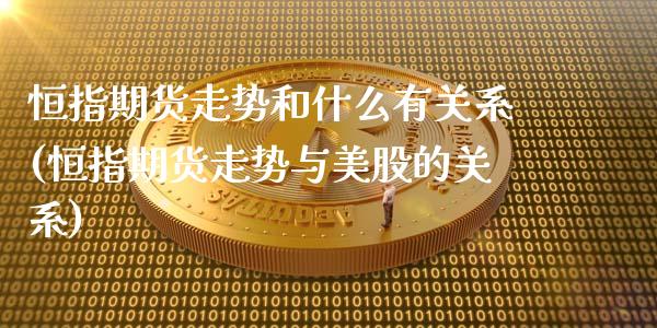 恒指期货走势和什么有关系(恒指期货走势与美股的关系)_https://www.zztgc.com_期货行情_第1张