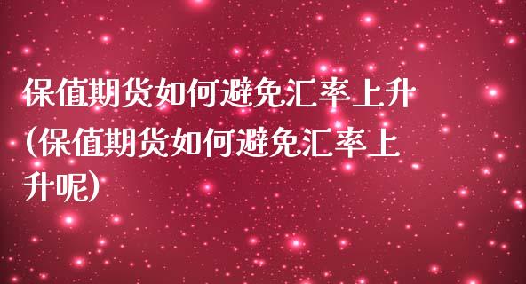 保值期货如何避免汇率上升(保值期货如何避免汇率上升呢)_https://www.zztgc.com_原油期货_第1张