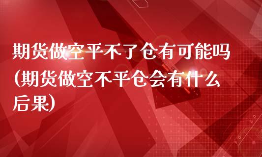 期货做空平不了仓有可能吗(期货做空不平仓会有什么后果)_期货入门_第1张_珍投期货网 期货做空平不了仓有可能吗(期货做空不平仓会有什么后果)_https://www.zztgc.com_期货入门_第1张