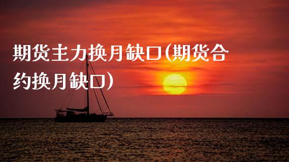 期货主力换月缺口(期货合约换月缺口)_https://www.zztgc.com_原油期货_第1张