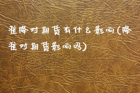 准降对期货有什么影响(降准对期货影响吗)_https://www.zztgc.com_黄金期货_第1张