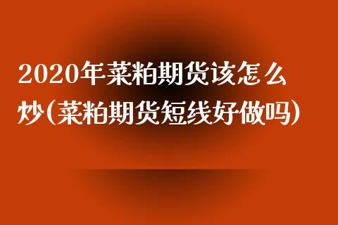 2020年菜粕期货该怎么炒(菜粕期货短线好做吗)_https://www.zztgc.com_期货开户_第1张