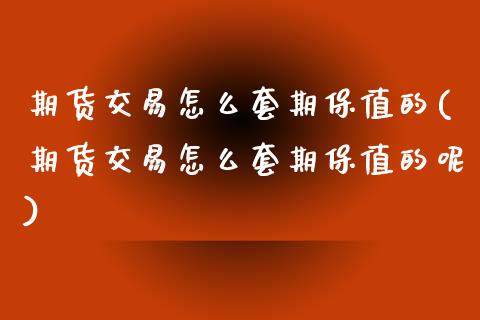 期货交易怎么套期保值的(期货交易怎么套期保值的呢)_https://www.zztgc.com_期货入门_第1张