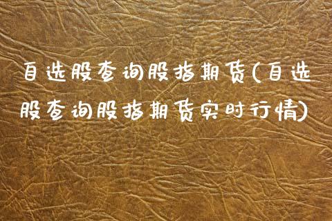 自选股查询股指期货(自选股查询股指期货实时行情)_https://www.zztgc.com_原油期货_第1张