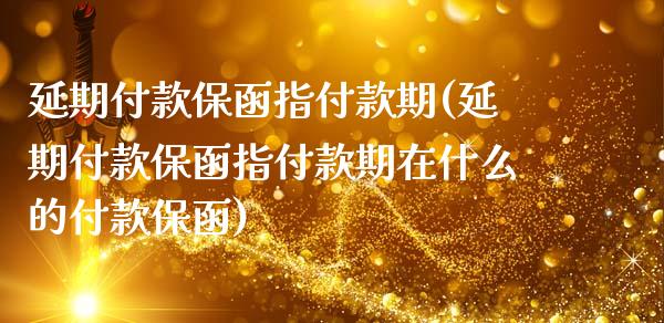 延期付款保函指付款期(延期付款保函指付款期在什么的付款保函)_https://www.zztgc.com_原油期货_第1张