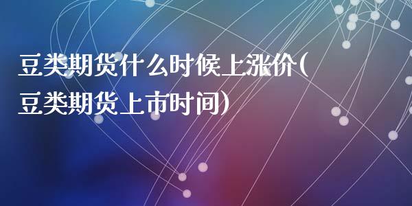 豆类期货什么时候上涨价(豆类期货上市时间)_https://www.zztgc.com_期货行情_第1张