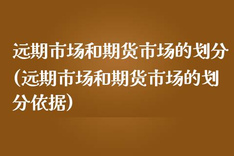 远期市场和期货市场的划分(远期市场和期货市场的划分依据)_https://www.zztgc.com_期货开户_第1张