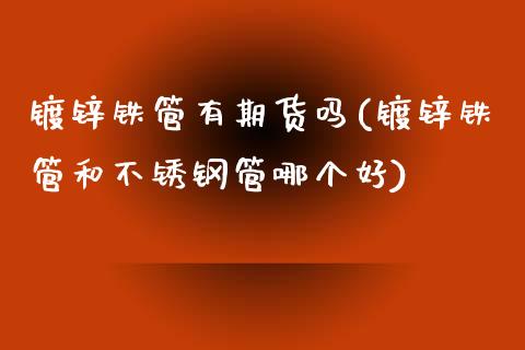 镀锌铁管有期货吗(镀锌铁管和不锈钢管哪个好)_https://www.zztgc.com_期货行情_第1张