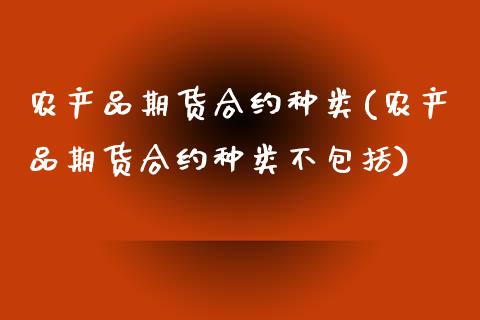 农产品期货合约种类(农产品期货合约种类不包括)_https://www.zztgc.com_期货开户_第1张