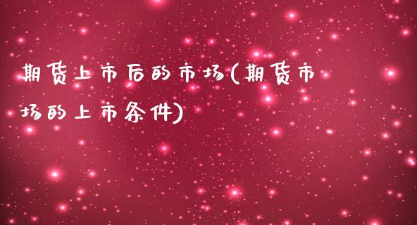 期货上市后的市场(期货市场的上市条件)_https://www.zztgc.com_期货入门_第1张