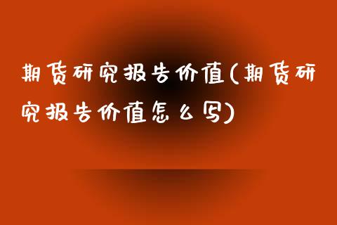 期货研究报告价值(期货研究报告价值怎么写)_https://www.zztgc.com_期货直播_第1张
