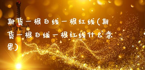 期货一根白线一根红线(期货一根白线一根红线什么意思)_https://www.zztgc.com_期货直播_第1张
