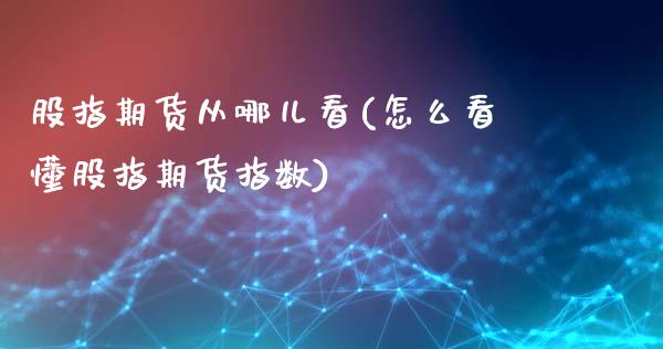 股指期货从哪儿看(怎么看懂股指期货指数)_https://www.zztgc.com_黄金期货_第1张