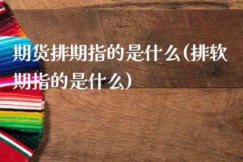 期货排期指的是什么(排软期指的是什么)_https://www.zztgc.com_黄金期货_第1张