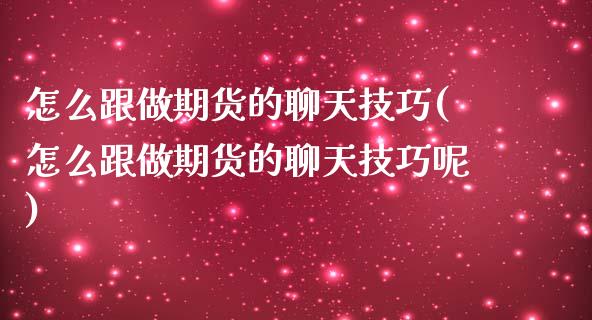 怎么跟做期货的聊天技巧(怎么跟做期货的聊天技巧呢)_https://www.zztgc.com_原油期货_第1张